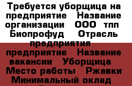 Требуется уборщица на предприятие › Название организации ­ ООО “тпп “Биопрофуд“ › Отрасль предприятия ­ предприятие › Название вакансии ­ Уборщица › Место работы ­ Ржавки › Минимальный оклад ­ 35 000 › Возраст от ­ 35 › Возраст до ­ 60 - Московская обл. Работа » Вакансии   